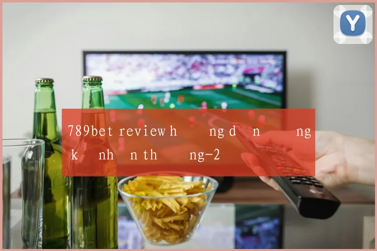 789bet review hướng dẫn đăng ký nhận thưởng