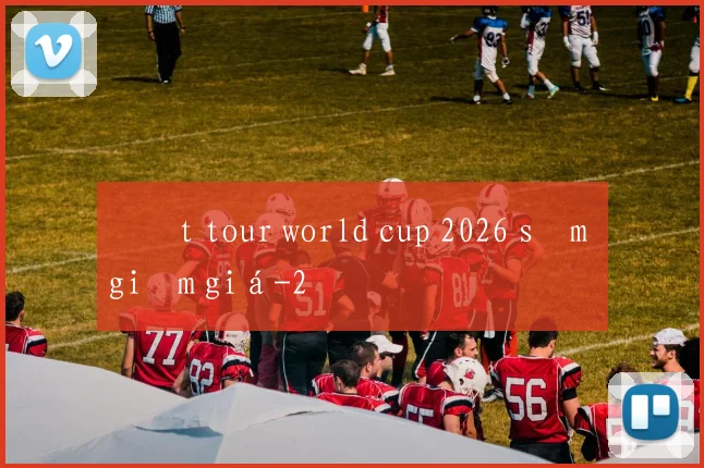 Đặt tour world cup 2026 sớm giảm giá