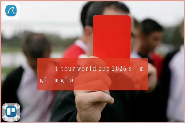 Đặt tour world cup 2026 sớm giảm giá