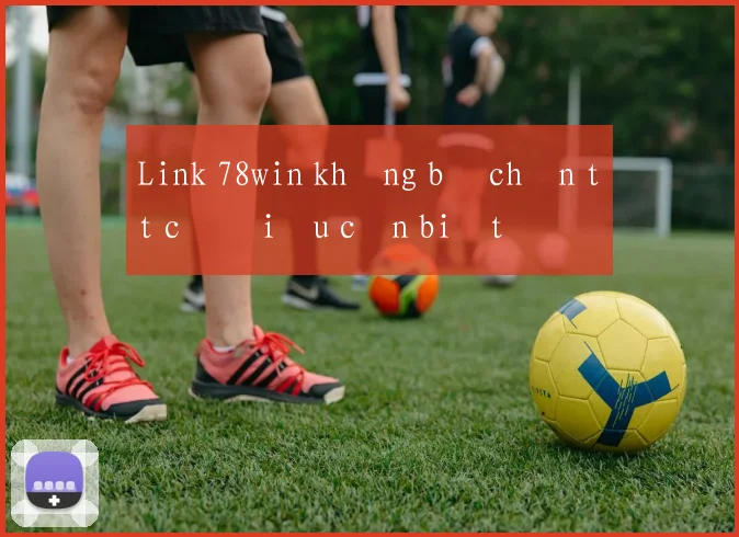 Link 78win không bị chặn tất cả điều cần biết